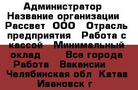 Администратор › Название организации ­ Рассвет, ООО › Отрасль предприятия ­ Работа с кассой › Минимальный оклад ­ 1 - Все города Работа » Вакансии   . Челябинская обл.,Катав-Ивановск г.